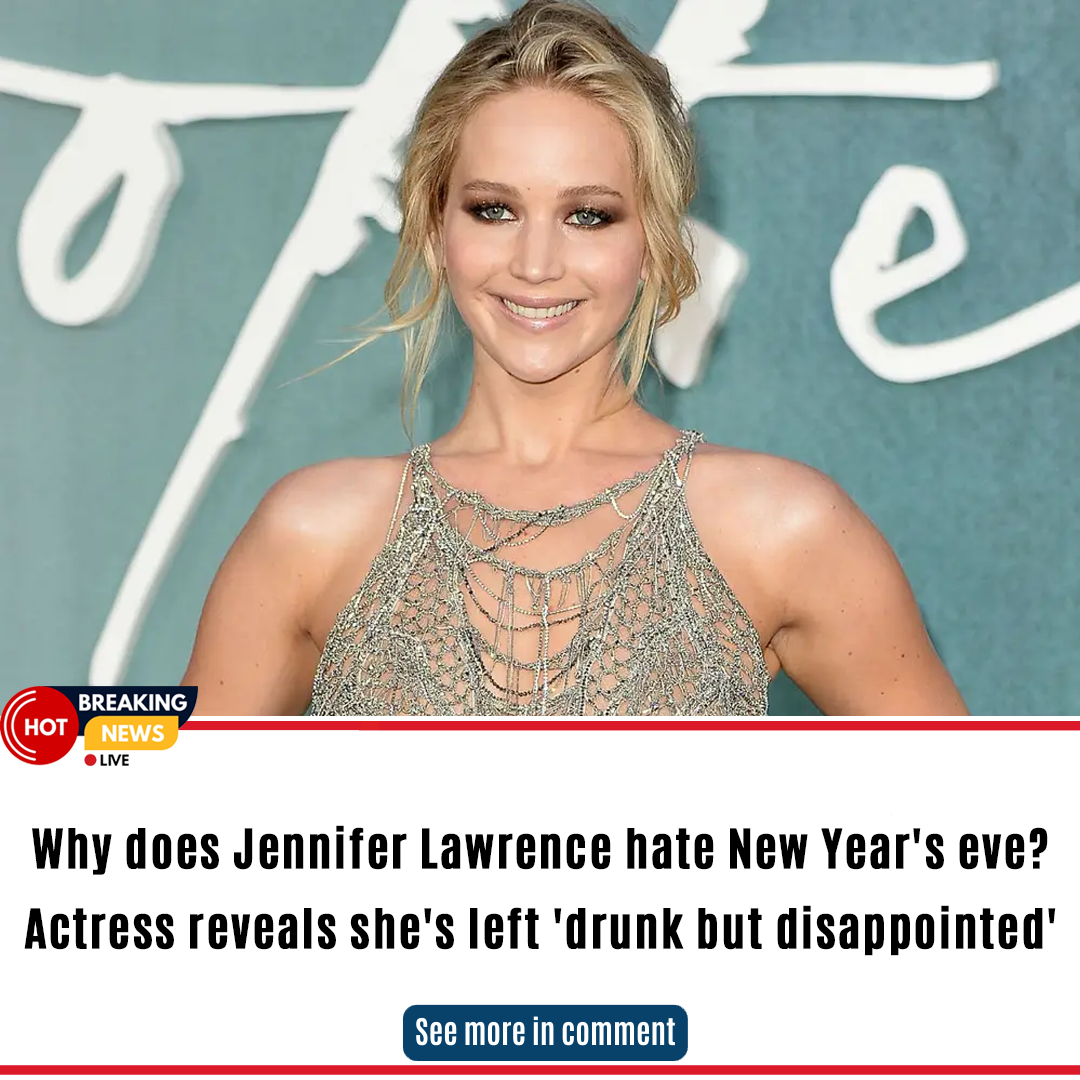 Why Does Jennifer Lawrence Hate New Years Eve Actress Reveals Shes Left Drunk But 