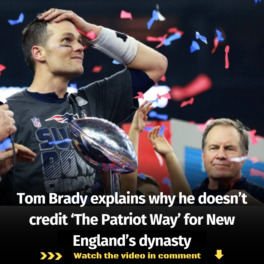 Tom Brady Explains Why He Doesn’t Credit ‘The Patriot Way’ For New ...